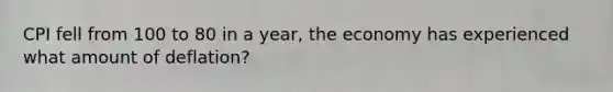CPI fell from 100 to 80 in a year, the economy has experienced what amount of deflation?