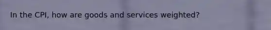 In the CPI, how are goods and services weighted?