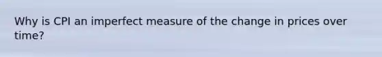 Why is CPI an imperfect measure of the change in prices over time?