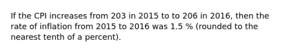 If the CPI increases from 203 in 2015 to to 206 in 2016, then the rate of inflation from 2015 to 2016 was 1.5 % (rounded to the nearest tenth of a percent).