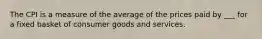 The CPI is a measure of the average of the prices paid by ___ for a fixed basket of consumer goods and services.