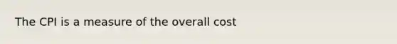 The CPI is a measure of the overall cost