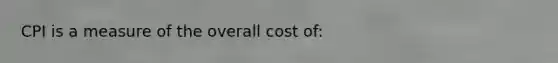 CPI is a measure of the overall cost of: