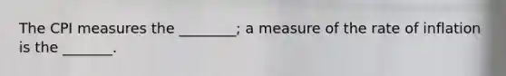 The CPI measures the ________; a measure of the rate of inflation is the _______.