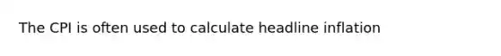 The CPI is often used to calculate headline inflation