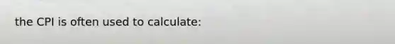the CPI is often used to calculate: