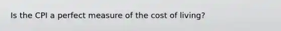 Is the CPI a perfect measure of the cost of living?