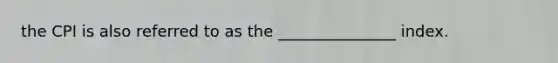 the CPI is also referred to as the _______________ index.