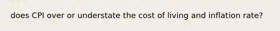 does CPI over or understate the cost of living and inflation rate?