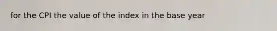 for the CPI the value of the index in the base year