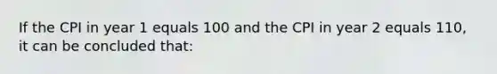 If the CPI in year 1 equals 100 and the CPI in year 2 equals 110, it can be concluded that: