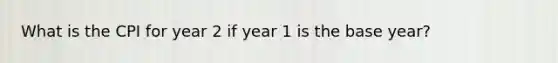 What is the CPI for year 2 if year 1 is the base year?