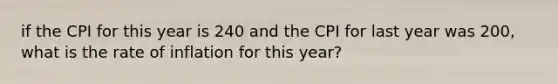 if the CPI for this year is 240 and the CPI for last year was 200, what is the rate of inflation for this year?