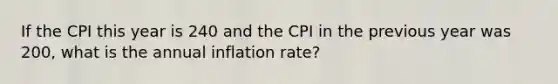 If the CPI this year is 240 and the CPI in the previous year was 200, what is the annual inflation rate?