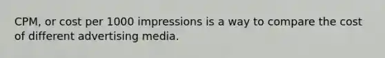 CPM, or cost per 1000 impressions is a way to compare the cost of different advertising media.