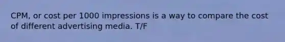 CPM, or cost per 1000 impressions is a way to compare the cost of different advertising media. T/F