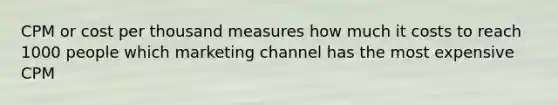 CPM or cost per thousand measures how much it costs to reach 1000 people which marketing channel has the most expensive CPM