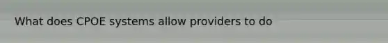 What does CPOE systems allow providers to do