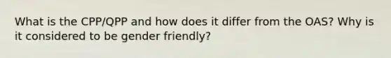What is the CPP/QPP and how does it differ from the OAS? Why is it considered to be gender friendly?