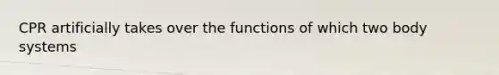 CPR artificially takes over the functions of which two body systems