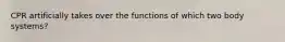 CPR artificially takes over the functions of which two body systems?