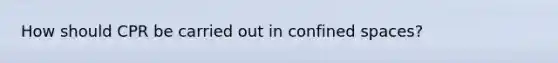 How should CPR be carried out in confined spaces?