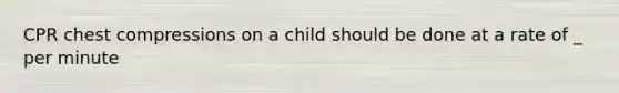 CPR chest compressions on a child should be done at a rate of _ per minute