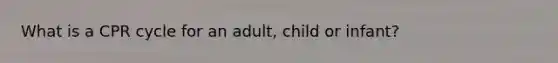 What is a CPR cycle for an adult, child or infant?