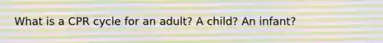 What is a CPR cycle for an adult? A child? An infant?