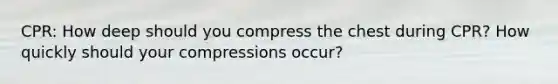 CPR: How deep should you compress the chest during CPR? How quickly should your compressions occur?