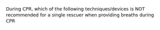 During CPR, which of the following techniques/devices is NOT recommended for a single rescuer when providing breaths during CPR