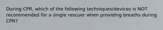 During CPR, which of the following techniques/devices is NOT recommended for a single rescuer when providing breaths during CPR?