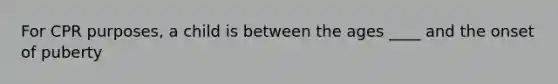 For CPR purposes, a child is between the ages ____ and the onset of puberty