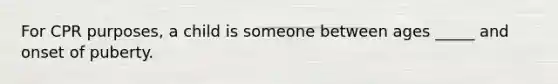 For CPR purposes, a child is someone between ages _____ and onset of puberty.