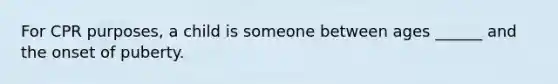 For CPR purposes, a child is someone between ages ______ and the onset of puberty.