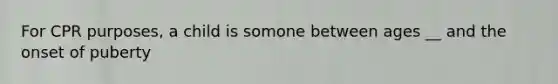 For CPR purposes, a child is somone between ages __ and the onset of puberty