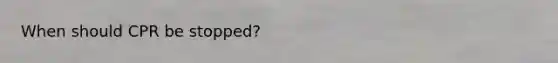 When should CPR be stopped?