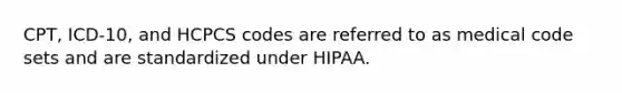 CPT, ICD-10, and HCPCS codes are referred to as medical code sets and are standardized under HIPAA.