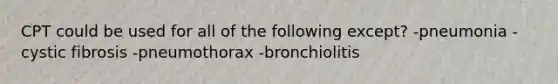 CPT could be used for all of the following except? -pneumonia -cystic fibrosis -pneumothorax -bronchiolitis