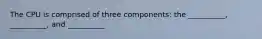 The CPU is comprised of three components: the __________, __________, and __________