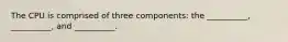 The CPU is comprised of three components: the __________, __________, and __________.