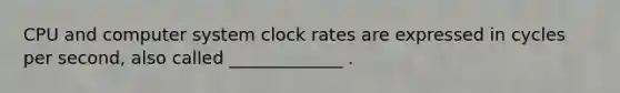 CPU and computer system clock rates are expressed in cycles per second, also called _____________ .