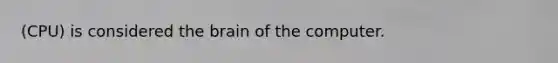 (CPU) is considered the brain of the computer.