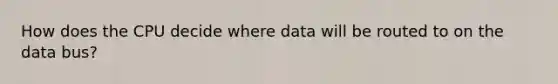 How does the CPU decide where data will be routed to on the data bus?