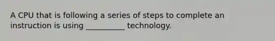 A CPU that is following a series of steps to complete an instruction is using __________ technology.