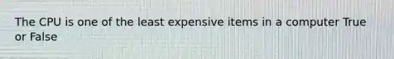 The CPU is one of the least expensive items in a computer True or False