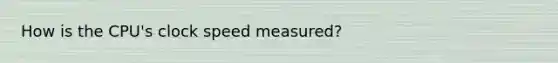 How is the CPU's clock speed measured?