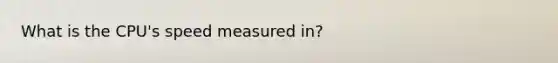 What is the CPU's speed measured in?