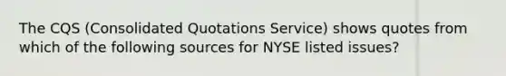 The CQS (Consolidated Quotations Service) shows quotes from which of the following sources for NYSE listed issues?