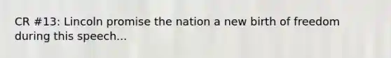 CR #13: Lincoln promise the nation a new birth of freedom during this speech...